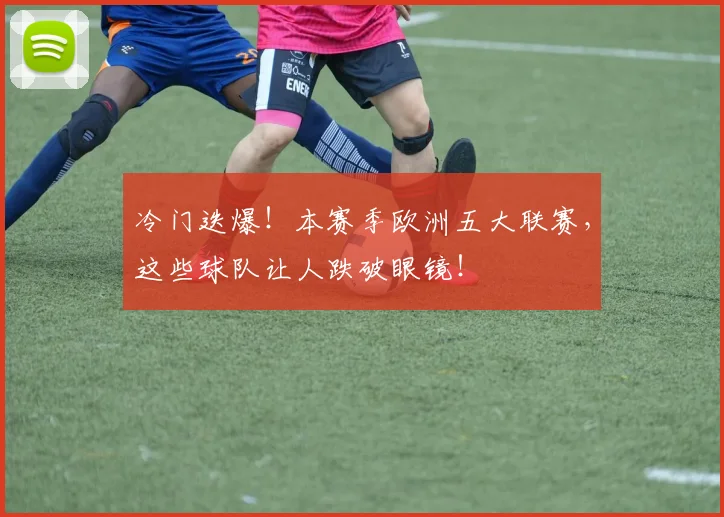 冷门迭爆!本赛季欧洲五大联赛,这些球队让人跌破眼镜!