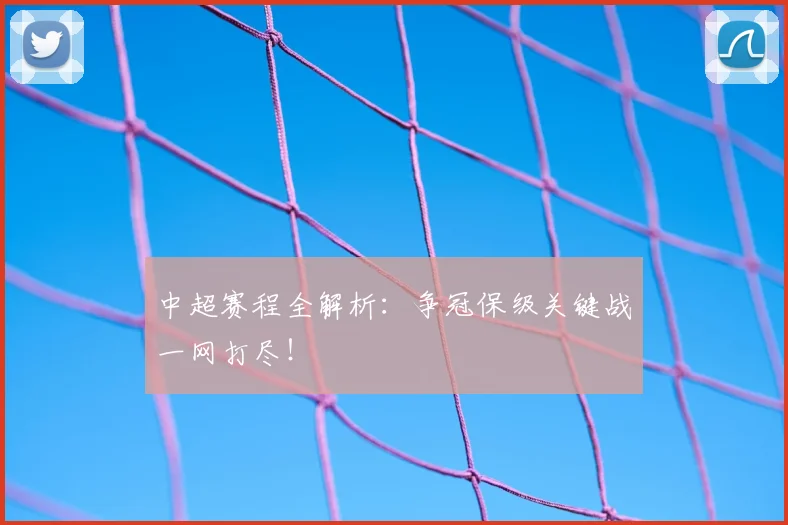 中超赛程全解析:争冠保级关键战一网打尽!