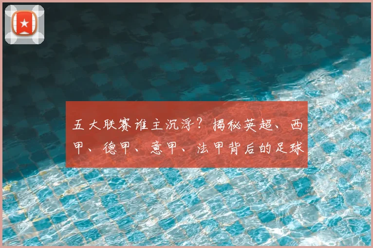 五大联赛谁主沉浮?揭秘英超、西甲、德甲、意甲、法甲背后的足球江湖