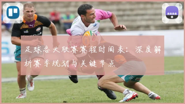 足球各大联赛赛程时间表：深度解析赛季规划与关键节点