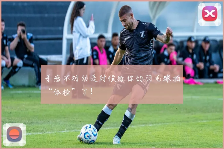 手感不对劲是时候给你的羽毛球拍“体检”了!