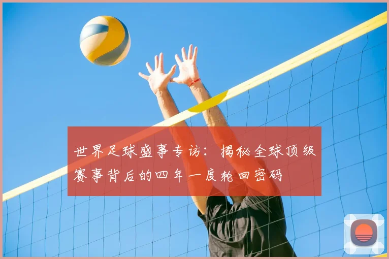 世界足球盛事专访:揭秘全球顶级赛事背后的四年一度轮回密码