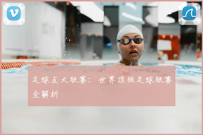 足球五大联赛:世界顶级足球联赛全解析