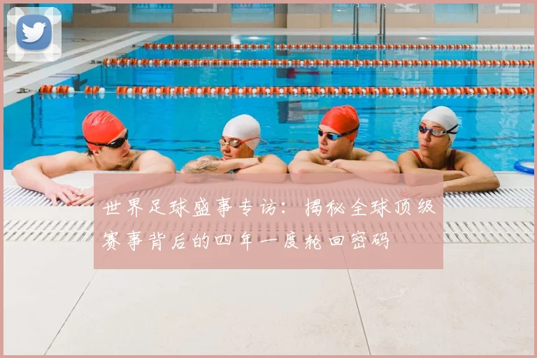 世界足球盛事专访：揭秘全球顶级赛事背后的四年一度轮回密码