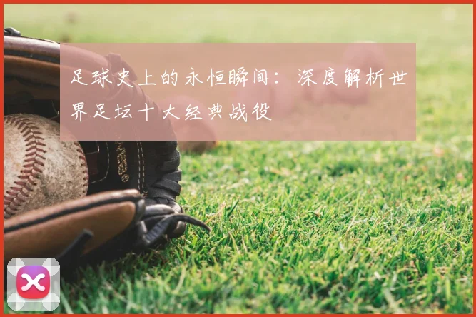 足球史上的永恒瞬间:深度解析世界足坛十大经典战役