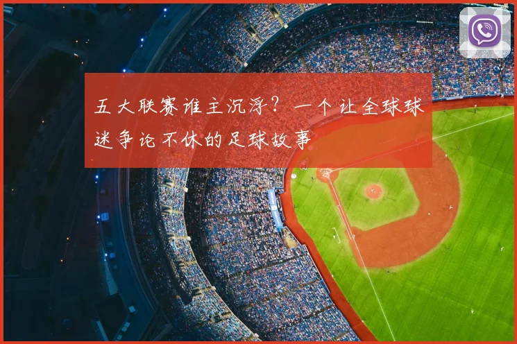 五大联赛谁主沉浮?一个让全球球迷争论不休的足球故事